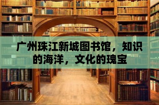 廣州珠江新城圖書館，知識的海洋，文化的瑰寶