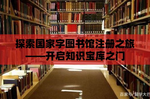 探索國家字圖書館注冊之旅——開啟知識寶庫之門