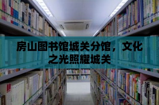 房山圖書館城關分館，文化之光照耀城關