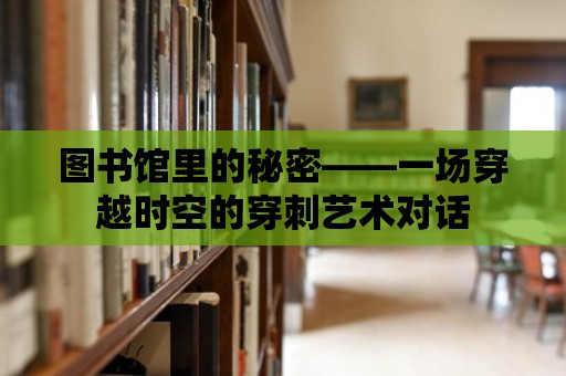 圖書館里的秘密——一場穿越時空的穿刺藝術對話