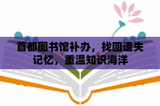 首都圖書館補(bǔ)辦，找回遺失記憶，重溫知識(shí)海洋