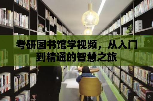 考研圖書館學(xué)視頻，從入門到精通的智慧之旅