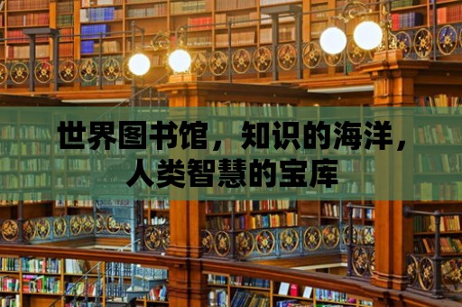 世界圖書館，知識的海洋，人類智慧的寶庫