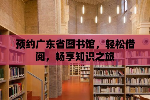 預(yù)約廣東省圖書館，輕松借閱，暢享知識之旅