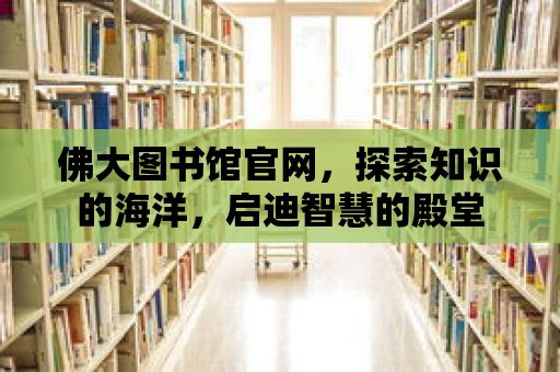 佛大圖書館官網(wǎng)，探索知識(shí)的海洋，啟迪智慧的殿堂