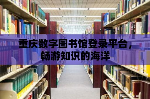 重慶數(shù)字圖書館登錄平臺，暢游知識的海洋