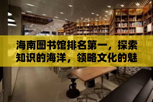 海南圖書館排名第一，探索知識的海洋，領略文化的魅力