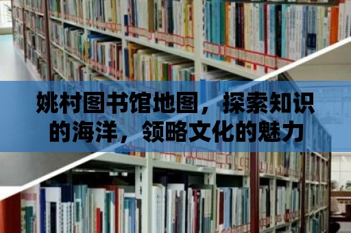 姚村圖書館地圖，探索知識的海洋，領略文化的魅力