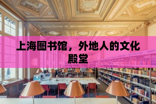 上海圖書館，外地人的文化殿堂