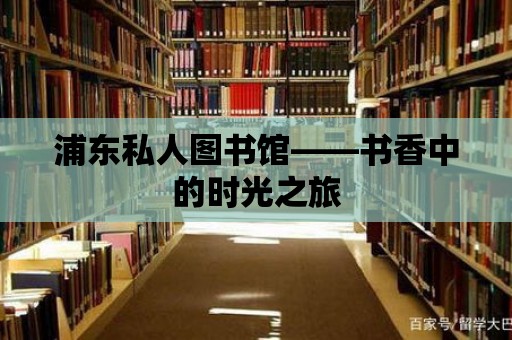 浦東私人圖書館——書香中的時(shí)光之旅