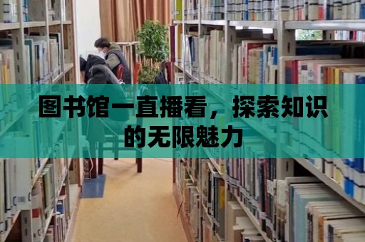 圖書館一直播看，探索知識(shí)的無(wú)限魅力