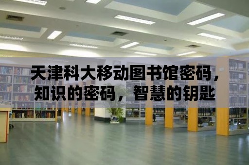 天津科大移動圖書館密碼，知識的密碼，智慧的鑰匙