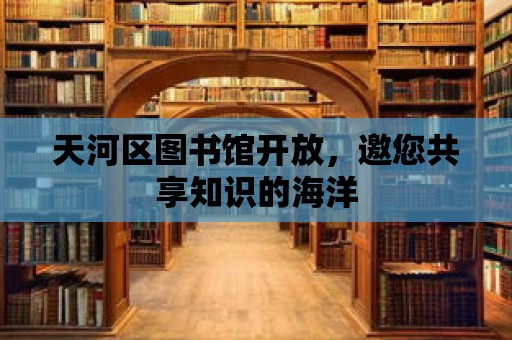 天河區圖書館開放，邀您共享知識的海洋