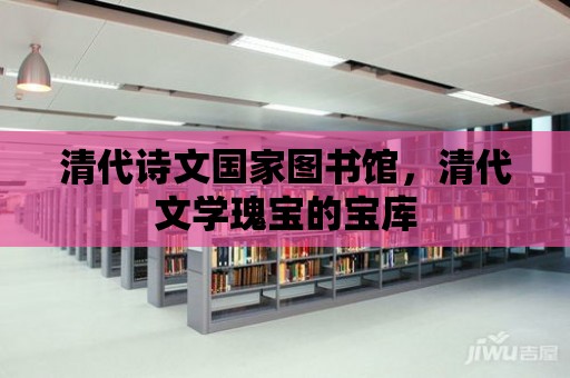 清代詩文國家圖書館，清代文學瑰寶的寶庫