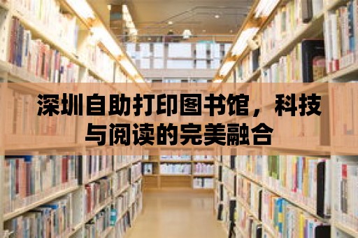 深圳自助打印圖書館，科技與閱讀的完美融合