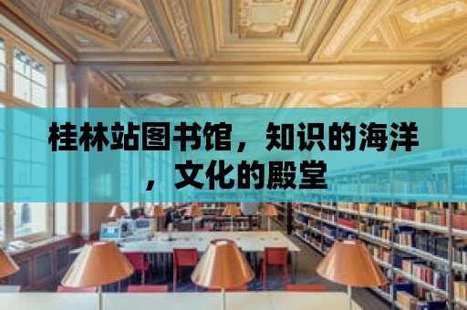 桂林站圖書館，知識的海洋，文化的殿堂