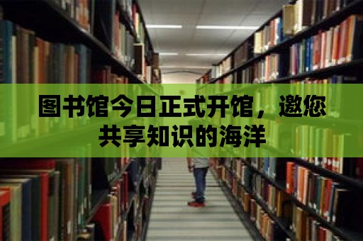 圖書館今日正式開館，邀您共享知識的海洋