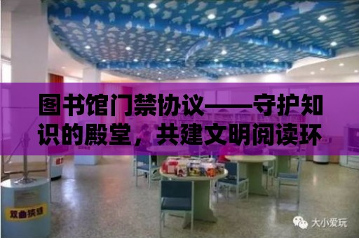 圖書館門禁協議——守護知識的殿堂，共建文明閱讀環境