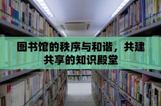 圖書館的秩序與和諧，共建共享的知識殿堂