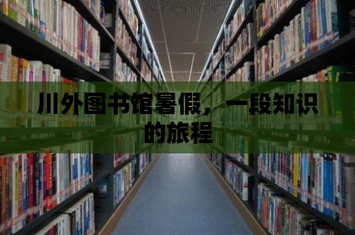 川外圖書館暑假，一段知識的旅程