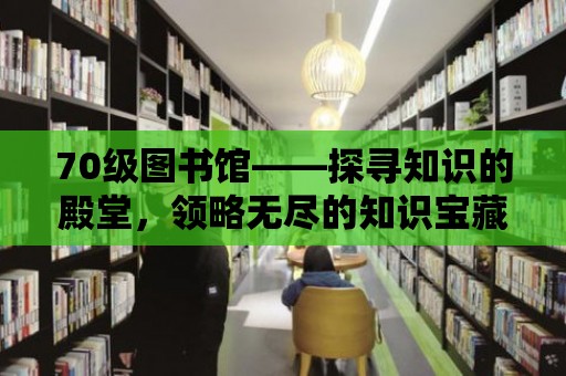 70級圖書館——探尋知識的殿堂，領略無盡的知識寶藏