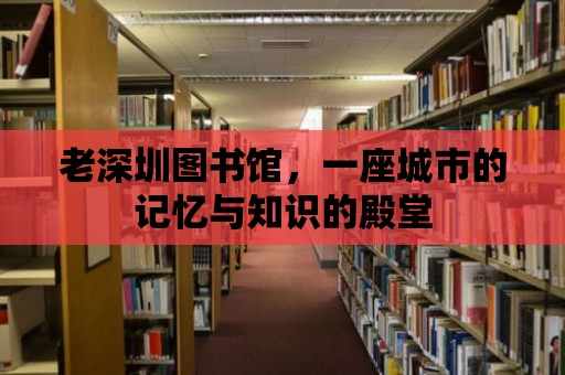 老深圳圖書館，一座城市的記憶與知識(shí)的殿堂