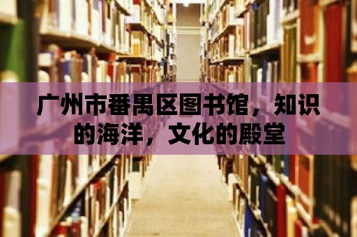 廣州市番禺區(qū)圖書館，知識(shí)的海洋，文化的殿堂