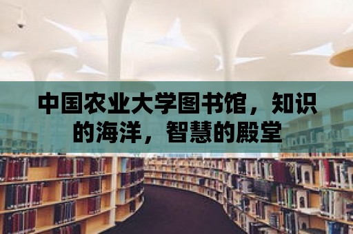 中國農業大學圖書館，知識的海洋，智慧的殿堂