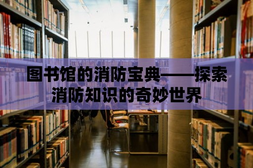 圖書館的消防寶典——探索消防知識的奇妙世界