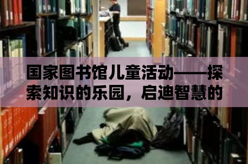 國家圖書館兒童活動——探索知識的樂園，啟迪智慧的搖籃