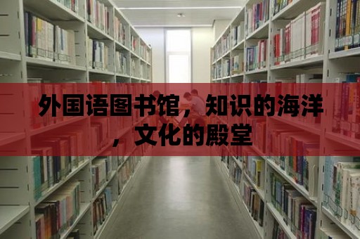 外國語圖書館，知識的海洋，文化的殿堂