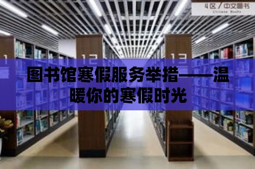 圖書館寒假服務舉措——溫暖你的寒假時光