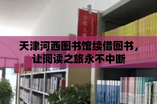 天津河西圖書館續借圖書，讓閱讀之旅永不中斷