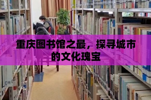 重慶圖書館之最，探尋城市的文化瑰寶