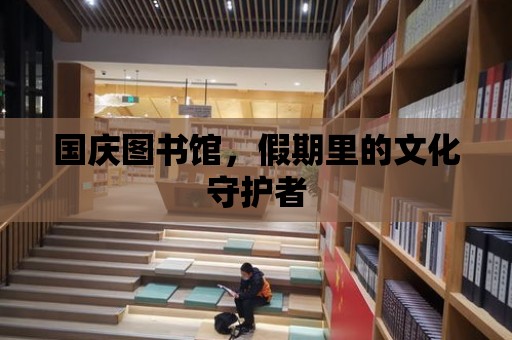 國慶圖書館，假期里的文化守護者