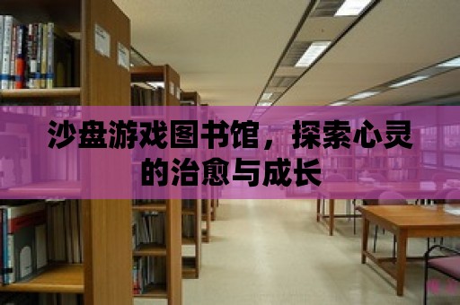 沙盤(pán)游戲圖書(shū)館，探索心靈的治愈與成長(zhǎng)