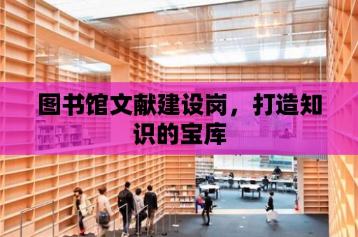 圖書館文獻建設崗，打造知識的寶庫