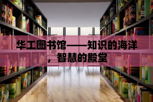 華工圖書館——知識的海洋，智慧的殿堂