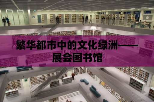 繁華都市中的文化綠洲——展會圖書館