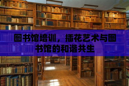 圖書館培訓，插花藝術與圖書館的和諧共生