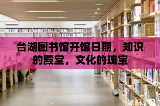 臺(tái)湖圖書館開館日期，知識(shí)的殿堂，文化的瑰寶