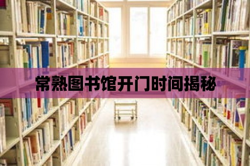 常熟圖書館開門時間揭秘