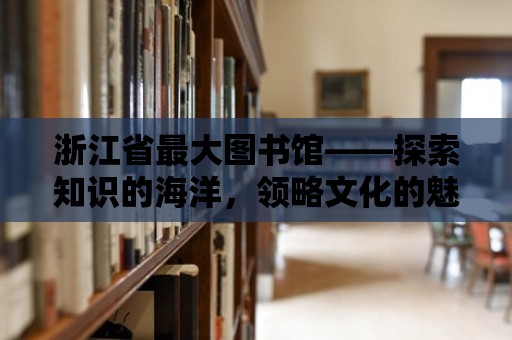 浙江省最大圖書館——探索知識的海洋，領略文化的魅力