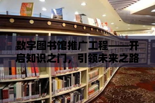 數字圖書館推廣工程——開啟知識之門，引領未來之路