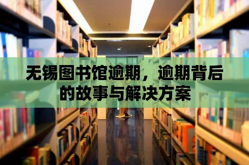 無錫圖書館逾期，逾期背后的故事與解決方案