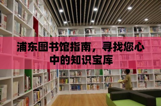 浦東圖書館指南，尋找您心中的知識寶庫