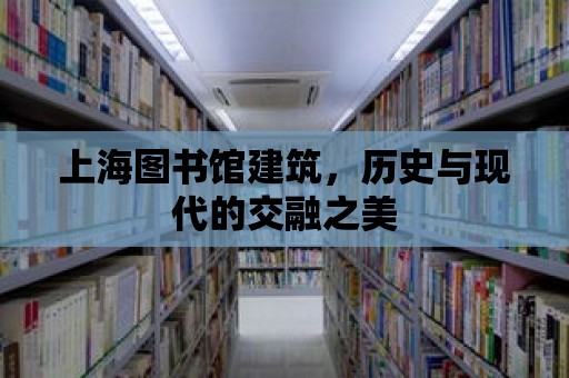 上海圖書館建筑，歷史與現代的交融之美