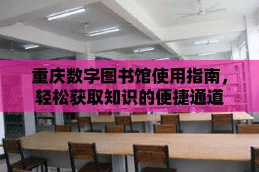 重慶數字圖書館使用指南，輕松獲取知識的便捷通道