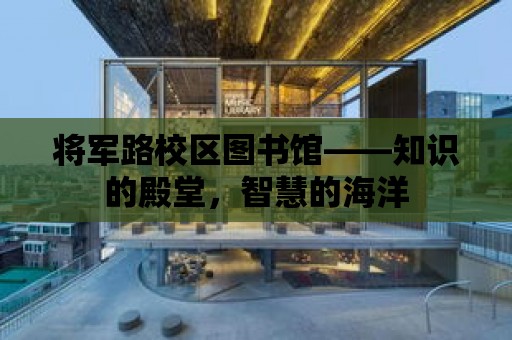 將軍路校區圖書館——知識的殿堂，智慧的海洋