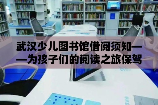 武漢少兒圖書館借閱須知——為孩子們的閱讀之旅保駕護航